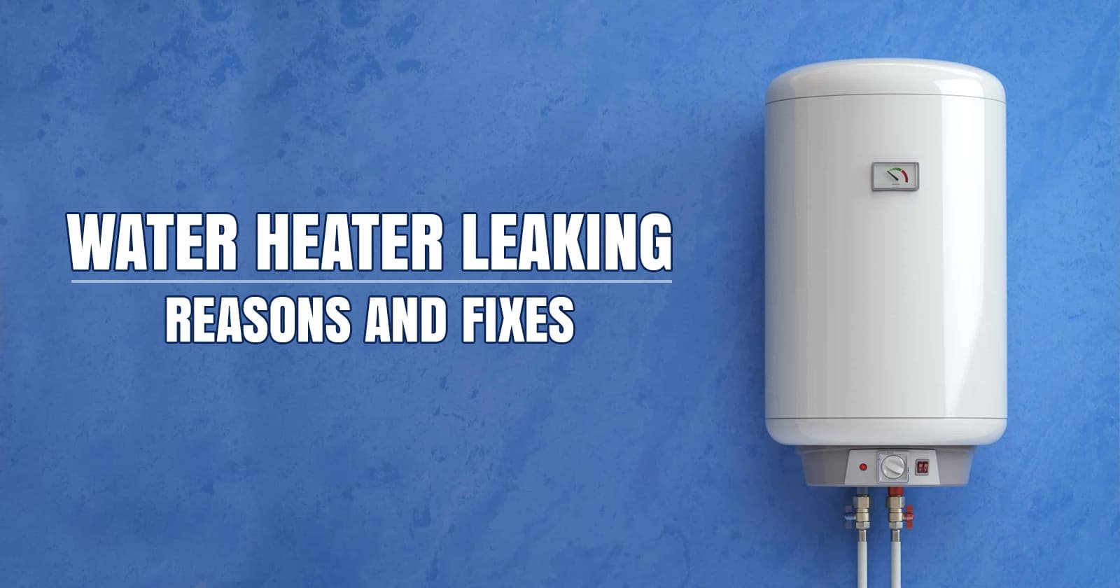 Water Heater Leaking - Reasons and Fixes